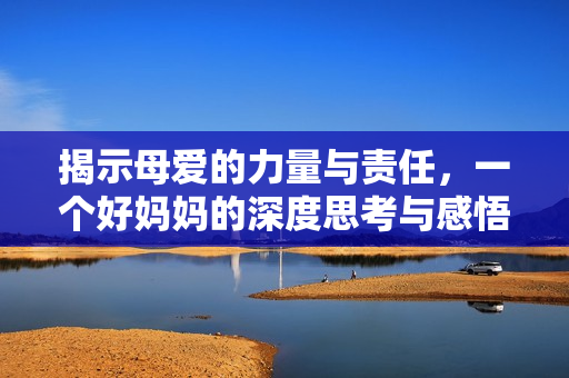揭示母爱的力量与责任，一个好妈妈的深度思考与感悟
