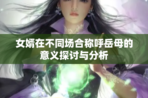 女婿在不同场合称呼岳母的意义探讨与分析