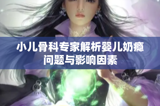 小儿骨科专家解析婴儿奶瘾问题与影响因素