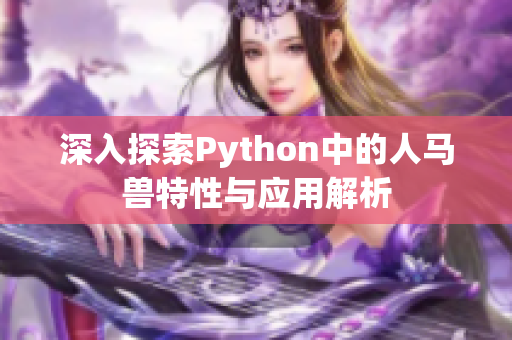 深入探索Python中的人马兽特性与应用解析