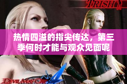 热情四溢的指尖传达，第三季何时才能与观众见面呢