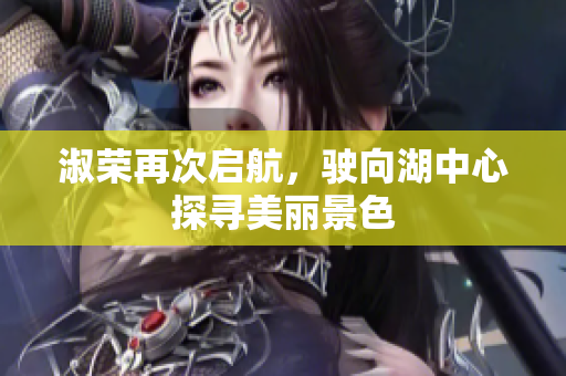 淑荣再次启航，驶向湖中心探寻美丽景色