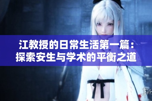 江教授的日常生活第一篇：探索安生与学术的平衡之道