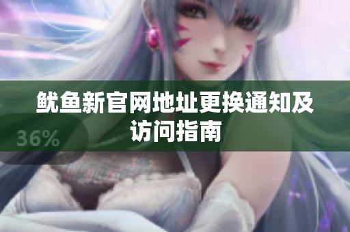鱿鱼新官网地址更换通知及访问指南