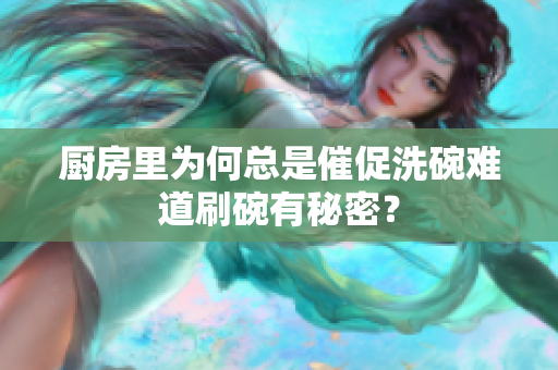 厨房里为何总是催促洗碗难道刷碗有秘密？