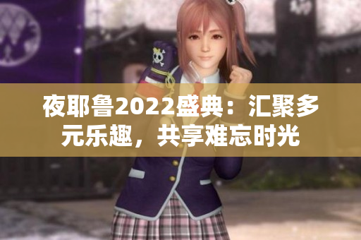 夜耶鲁2022盛典：汇聚多元乐趣，共享难忘时光