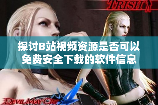 探讨B站视频资源是否可以免费安全下载的软件信息