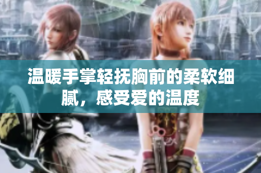 温暖手掌轻抚胸前的柔软细腻，感受爱的温度