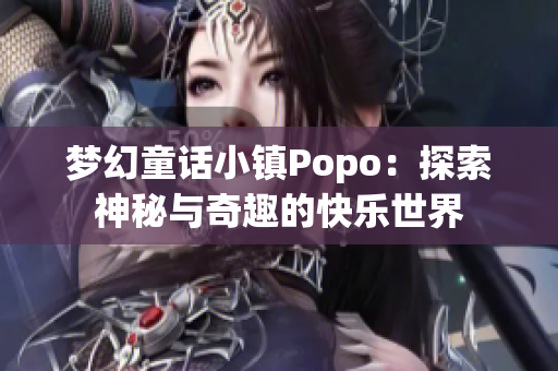 梦幻童话小镇Popo：探索神秘与奇趣的快乐世界