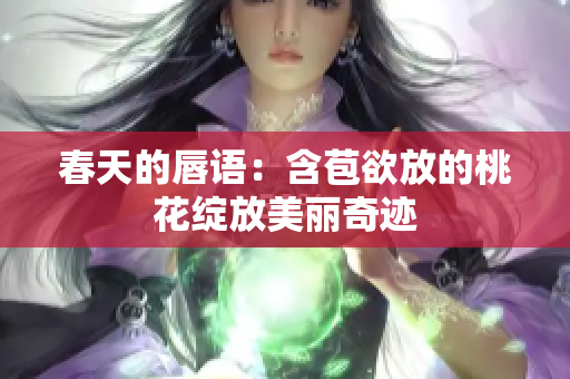 春天的唇语：含苞欲放的桃花绽放美丽奇迹