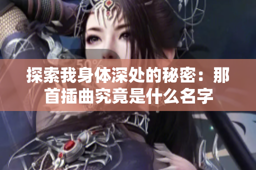 探索我身体深处的秘密：那首插曲究竟是什么名字