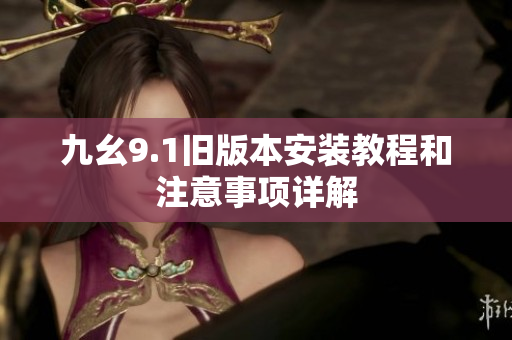 九幺9.1旧版本安装教程和注意事项详解
