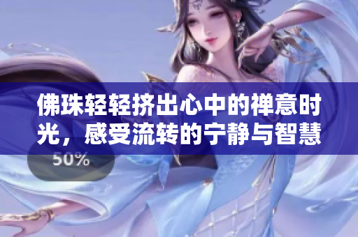 佛珠轻轻挤出心中的禅意时光，感受流转的宁静与智慧