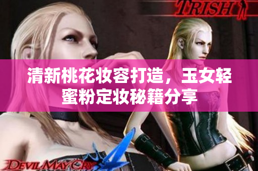 清新桃花妆容打造，玉女轻蜜粉定妆秘籍分享