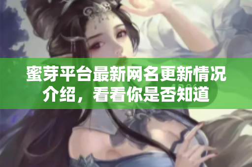 蜜芽平台最新网名更新情况介绍，看看你是否知道