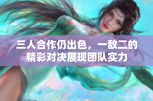 三人合作仍出色，一敌二的精彩对决展现团队实力