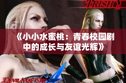 《小小水蜜桃：青春校园剧中的成长与友谊光辉》