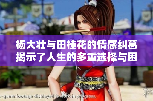 杨大壮与田桂花的情感纠葛揭示了人生的多重选择与困境
