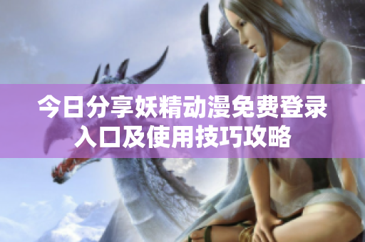 今日分享妖精动漫免费登录入口及使用技巧攻略