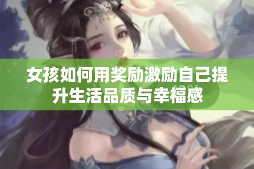 女孩如何用奖励激励自己提升生活品质与幸福感
