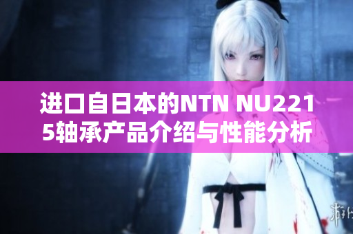 进口自日本的NTN NU2215轴承产品介绍与性能分析