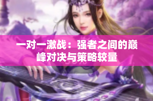 一对一激战：强者之间的巅峰对决与策略较量