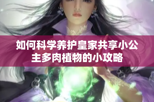 如何科学养护皇家共享小公主多肉植物的小攻略