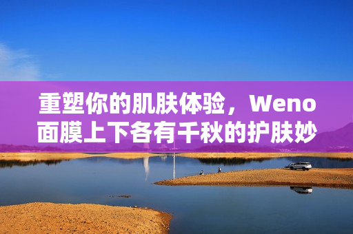 重塑你的肌肤体验，Weno面膜上下各有千秋的护肤妙用