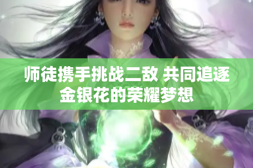 师徒携手挑战二敌 共同追逐金银花的荣耀梦想