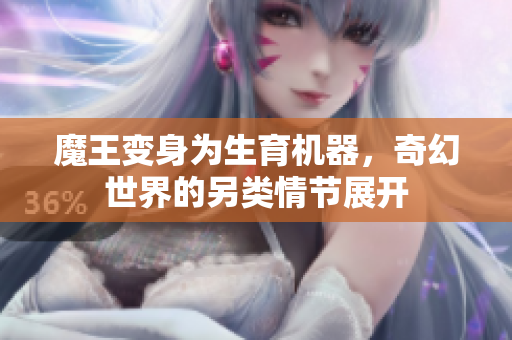 魔王变身为生育机器，奇幻世界的另类情节展开