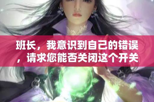 班长，我意识到自己的错误，请求您能否关闭这个开关