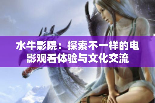 水牛影院：探索不一样的电影观看体验与文化交流