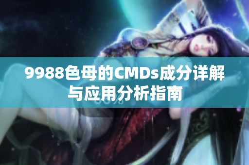 9988色母的CMDs成分详解与应用分析指南