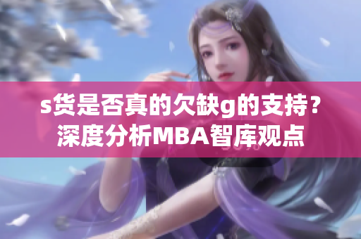 s货是否真的欠缺g的支持？深度分析MBA智库观点