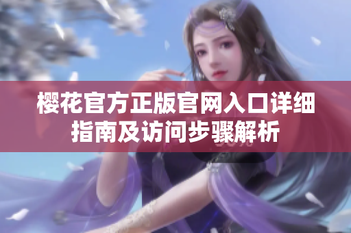 樱花官方正版官网入口详细指南及访问步骤解析