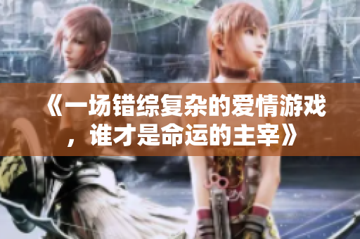 《一场错综复杂的爱情游戏，谁才是命运的主宰》