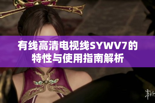 有线高清电视线SYWV7的特性与使用指南解析