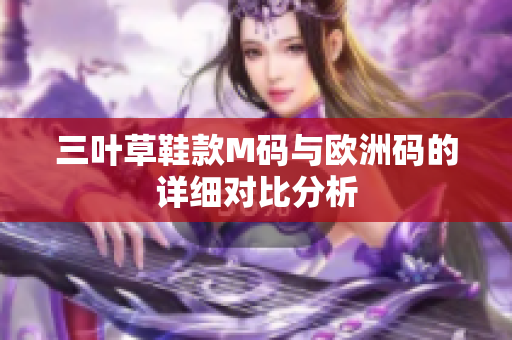 三叶草鞋款M码与欧洲码的详细对比分析