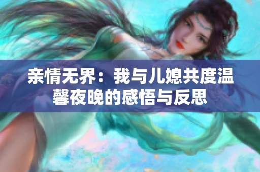 亲情无界：我与儿媳共度温馨夜晚的感悟与反思