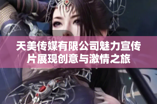 天美传媒有限公司魅力宣传片展现创意与激情之旅