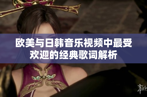 欧美与日韩音乐视频中最受欢迎的经典歌词解析