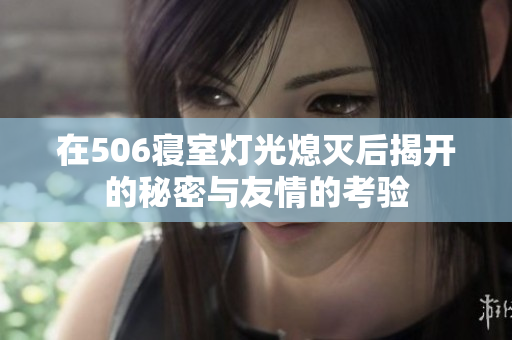 在506寝室灯光熄灭后揭开的秘密与友情的考验
