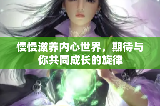 慢慢滋养内心世界，期待与你共同成长的旋律