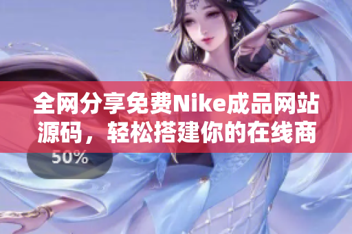 全网分享免费Nike成品网站源码，轻松搭建你的在线商店