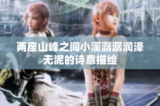 两座山峰之间小溪潺潺润泽无泥的诗意描绘