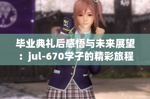 毕业典礼后感悟与未来展望：jul-670学子的精彩旅程