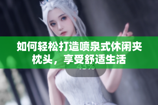 如何轻松打造喷泉式休闲夹枕头，享受舒适生活