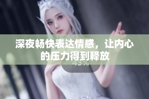 深夜畅快表达情感，让内心的压力得到释放