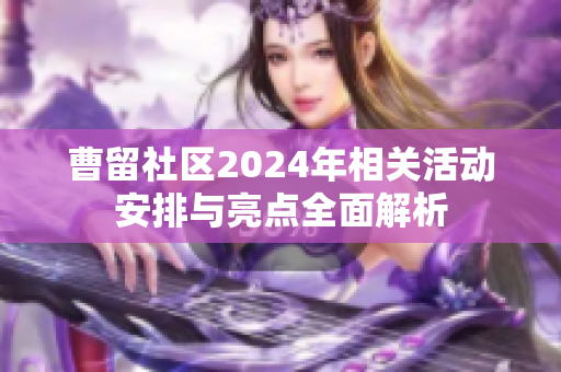 曹留社区2024年相关活动安排与亮点全面解析