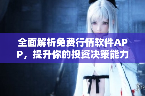 全面解析免费行情软件APP，提升你的投资决策能力